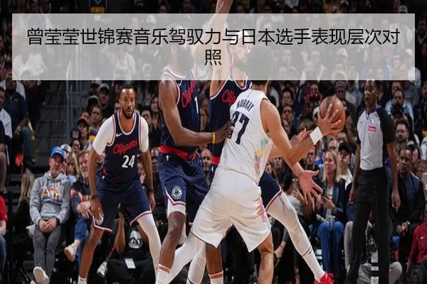 曾莹莹世锦赛音乐驾驭力与日本选手表现层次对照